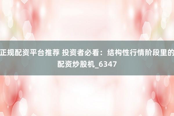 正规配资平台推荐 投资者必看：结构性行情阶段里的配资炒股机_6347