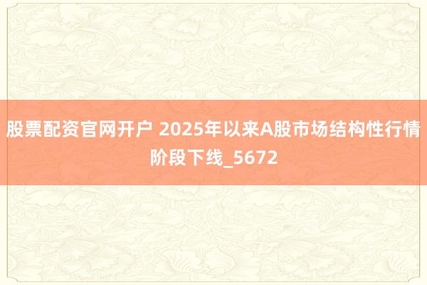 股票配资官网开户 2025年以来A股市场结构性行情阶段下线_5672