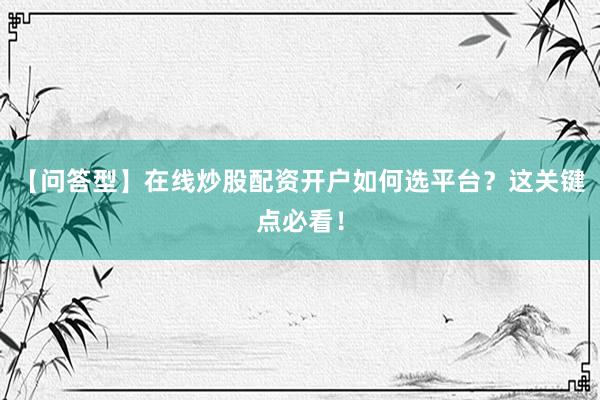 【问答型】在线炒股配资开户如何选平台？这关键点必看！
