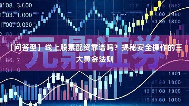 【问答型】线上股票配资靠谱吗？揭秘安全操作的三大黄金法则