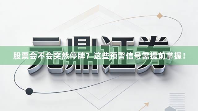 股票会不会突然停牌？这些预警信号需提前掌握！