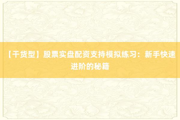 【干货型】股票实盘配资支持模拟练习：新手快速进阶的秘籍