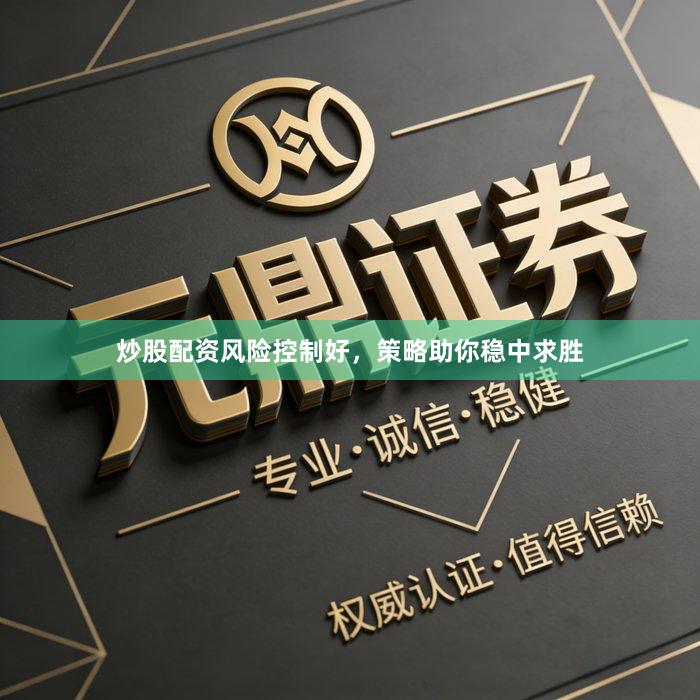 炒股配资风险控制好，策略助你稳中求胜
