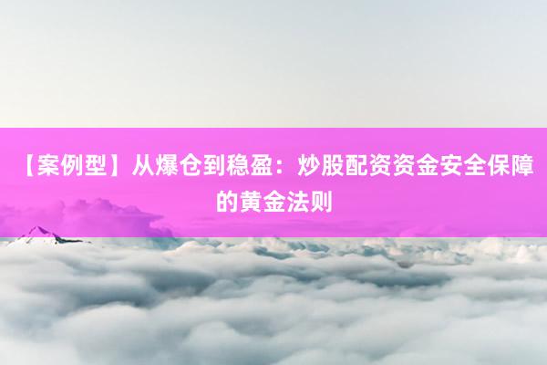 【案例型】从爆仓到稳盈：炒股配资资金安全保障的黄金法则