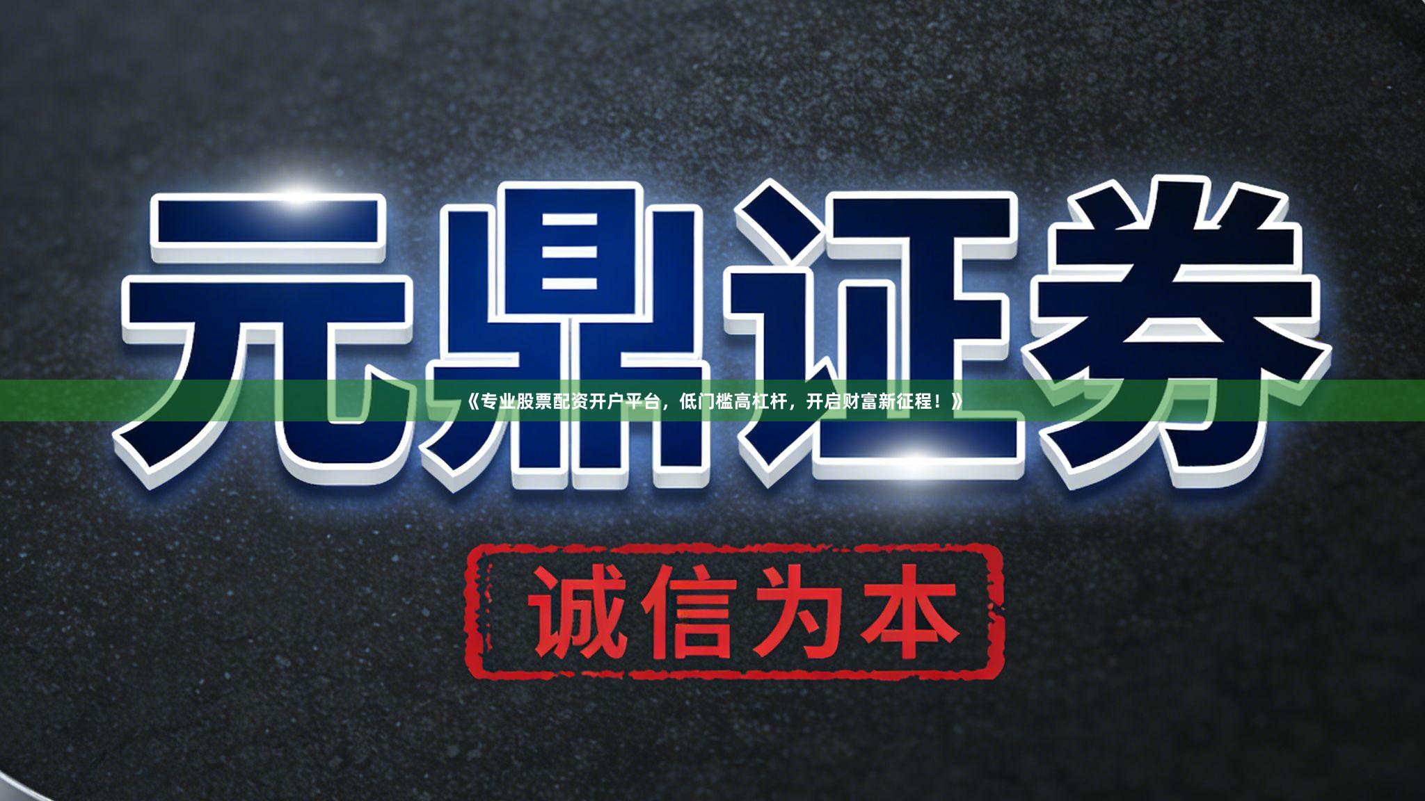 《专业股票配资开户平台，低门槛高杠杆，开启财富新征程！》