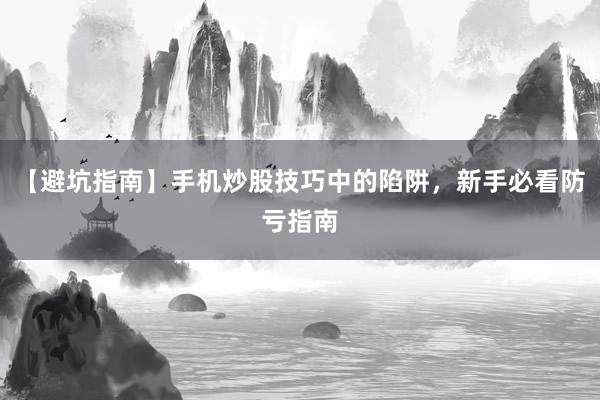 【避坑指南】手机炒股技巧中的陷阱，新手必看防亏指南
