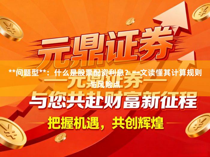 **问题型**：什么是股票配资利息？一文读懂其计算规则与风险点