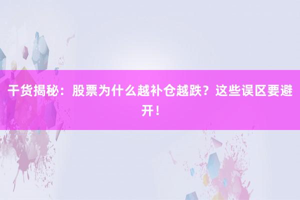 干货揭秘：股票为什么越补仓越跌？这些误区要避开！