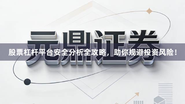 股票杠杆平台安全分析全攻略，助你规避投资风险！