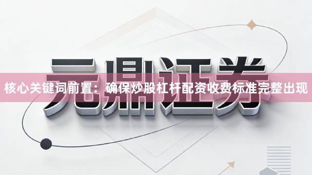核心关键词前置：确保炒股杠杆配资收费标准完整出现