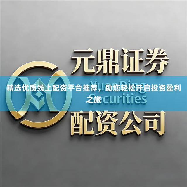 精选优质线上配资平台推荐，助您轻松开启投资盈利之旅